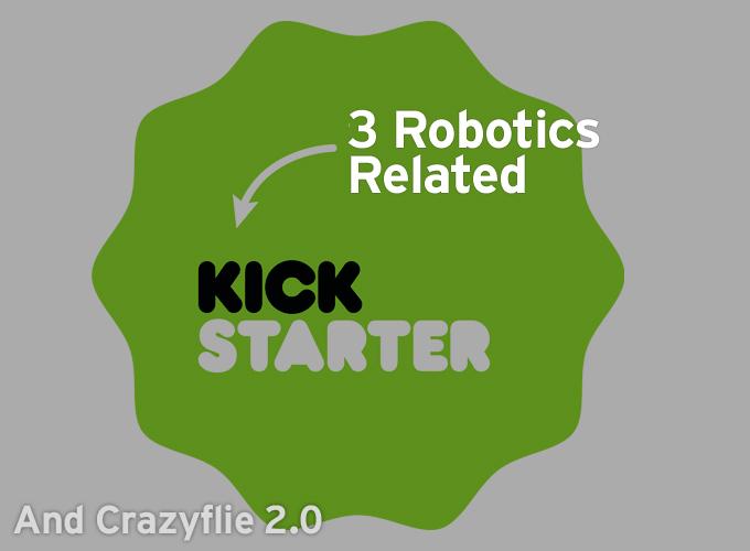 3 Robotics Related Kickstarters And Crazyflie 2