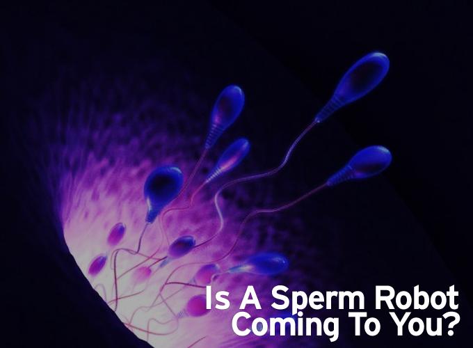 Is A Sperm Robot Coming To You?