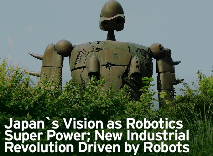 Japan`s Vision as Robotics Super Power; New Industrial Revolution Driven by Robots